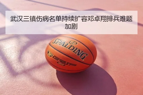 武汉三镇伤病名单持续扩容邓卓翔排兵难题加剧