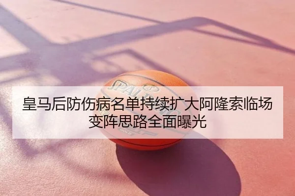 皇马后防伤病名单持续扩大阿隆索临场变阵思路全面曝光