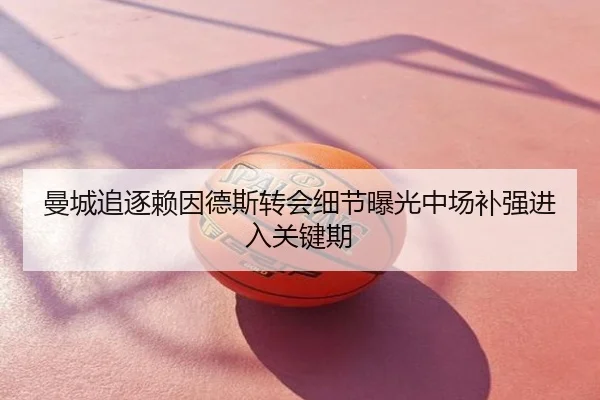 曼城追逐赖因德斯转会细节曝光中场补强进入关键期