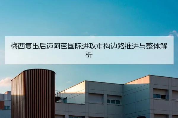 梅西复出后迈阿密国际进攻重构边路推进与整体解析
