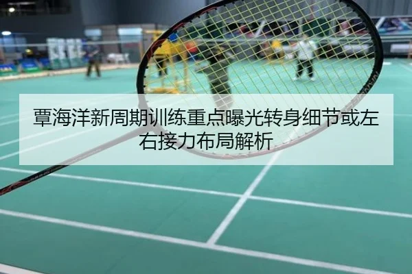 覃海洋新周期训练重点曝光转身细节或左右接力布局解析
