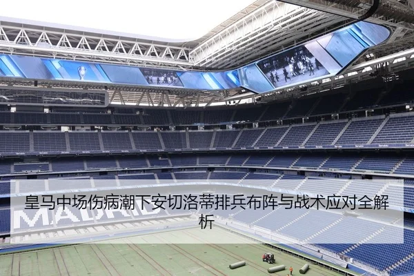 皇马中场伤病潮下安切洛蒂排兵布阵与战术应对全解析